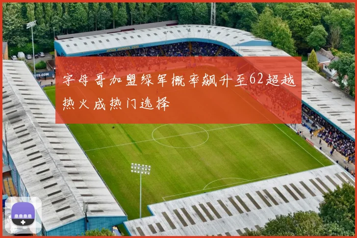 字母哥加盟绿军概率飙升至62超越热火成热门选择