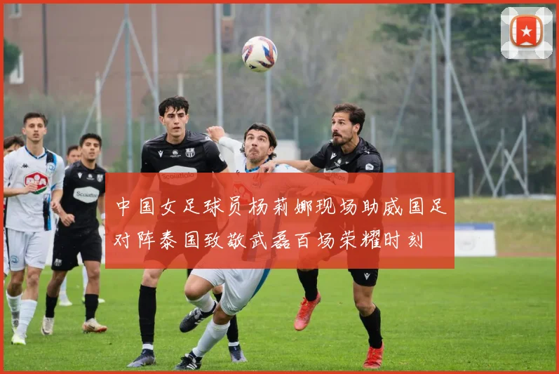 中国女足球员杨莉娜现场助威国足对阵泰国致敬武磊百场荣耀时刻