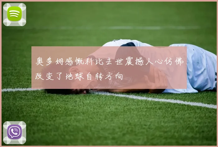 奥多姆感慨科比去世震撼人心仿佛改变了地球自转方向
