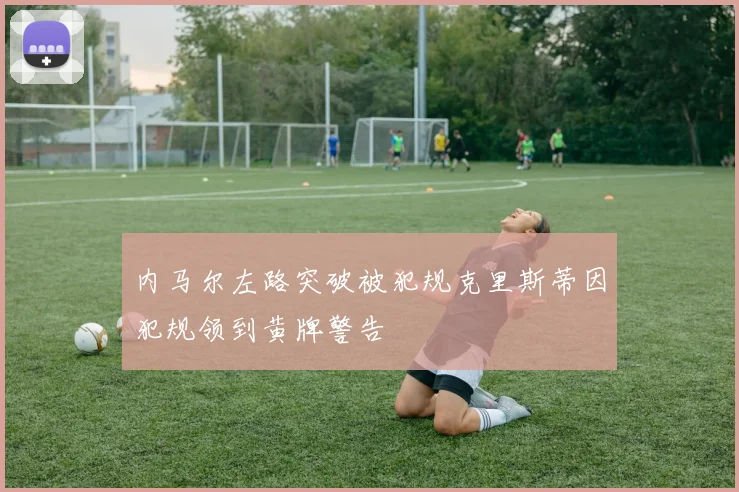 内马尔左路突破被犯规克里斯蒂因犯规领到黄牌警告