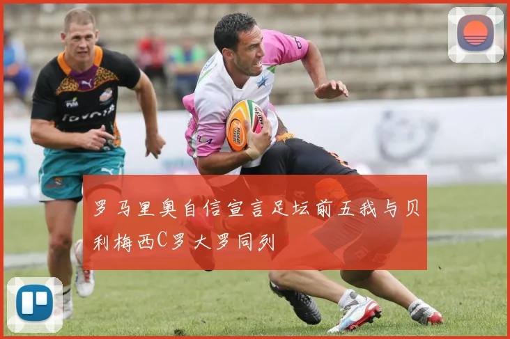 罗马里奥自信宣言足坛前五我与贝利梅西C罗大罗同列