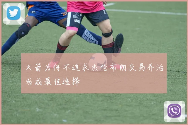 火箭为何不追求杰伦布朗交易乔治或成最佳选择