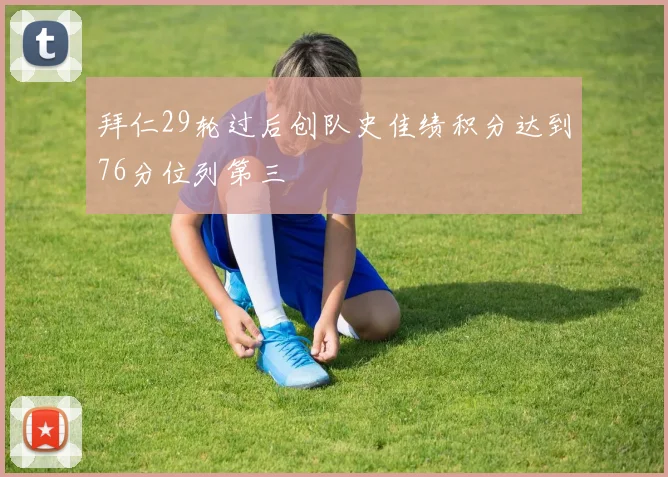拜仁29轮过后创队史佳绩积分达到76分位列第三