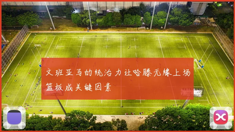 文班亚马的统治力让哈滕无缘上场篮板成关键因素