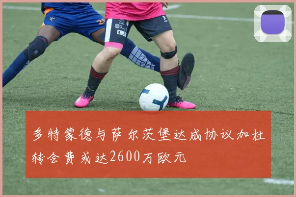 多特蒙德与萨尔茨堡达成协议加杜转会费或达2600万欧元