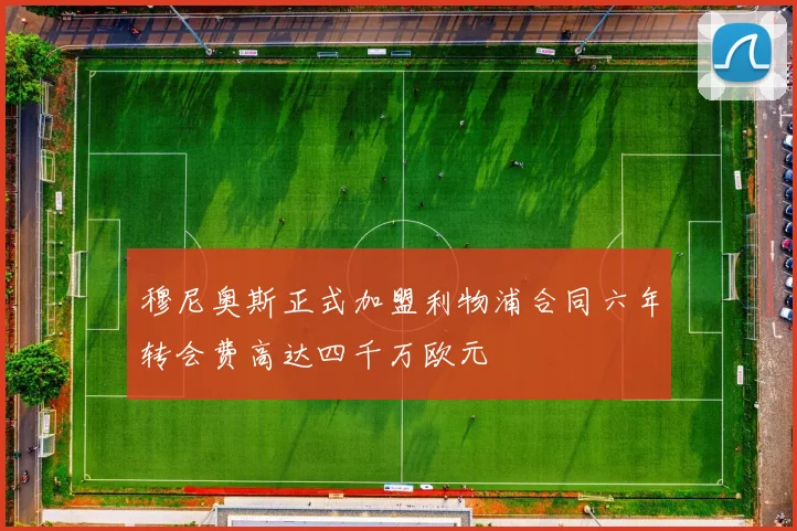 穆尼奥斯正式加盟利物浦合同六年转会费高达四千万欧元