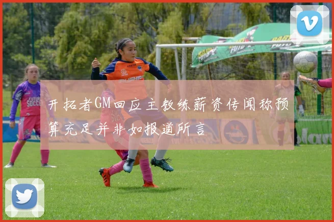 开拓者GM回应主教练薪资传闻称预算充足并非如报道所言