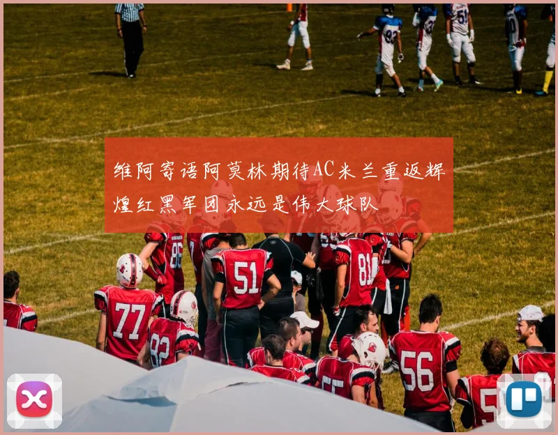维阿寄语阿莫林期待AC米兰重返辉煌红黑军团永远是伟大球队