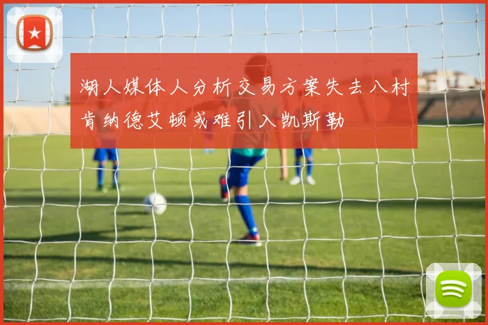 湖人媒体人分析交易方案失去八村肯纳德艾顿或难引入凯斯勒